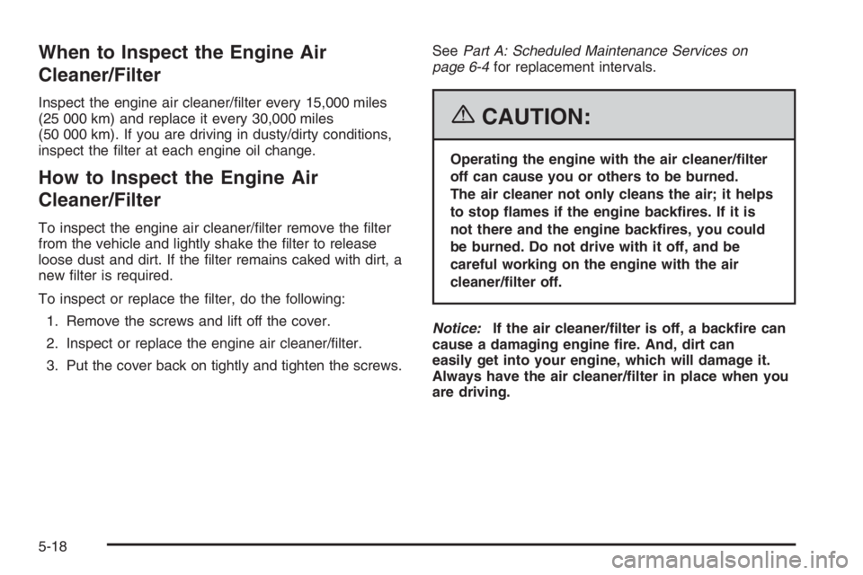 CHEVROLET AVEO 2002  Service Repair Manual When to Inspect the Engine Air
Cleaner/Filter
Inspect the engine air cleaner/ﬁlter every 15,000 miles
(25 000 km) and replace it every 30,000 miles
(50 000 km). If you are driving in dusty/dirty con