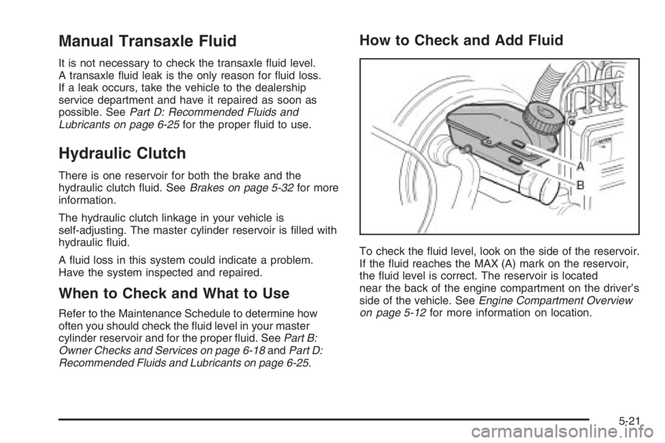 CHEVROLET AVEO 2002  Service Repair Manual Manual Transaxle Fluid
It is not necessary to check the transaxle ﬂuid level.
A transaxle ﬂuid leak is the only reason for ﬂuid loss.
If a leak occurs, take the vehicle to the dealership
service