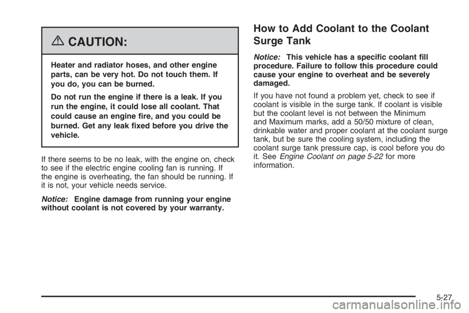 CHEVROLET AVEO 2002  Service Repair Manual {CAUTION:
Heater and radiator hoses, and other engine
parts, can be very hot. Do not touch them. If
you do, you can be burned.
Do not run the engine if there is a leak. If you
run the engine, it could
