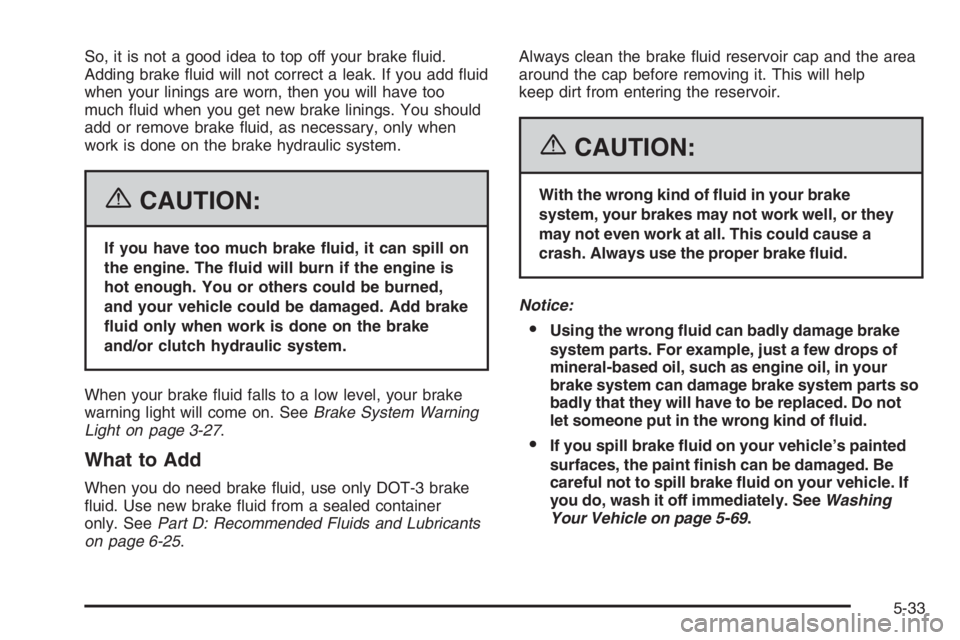 CHEVROLET AVEO 2002 Service Repair Manual So, it is not a good idea to top off your brake fluid.
Adding brake fluid will not correct a leak. If you add fluid
when your linings are worn, then you will have too
much fluid when you get new b CHEVROLET AVEO 2002 Service Repair Manual So, it is not a good idea to top off your brake fluid.
Adding brake fluid will not correct a leak. If you add fluid
when your linings are worn, then you will have too
much fluid when you get new b