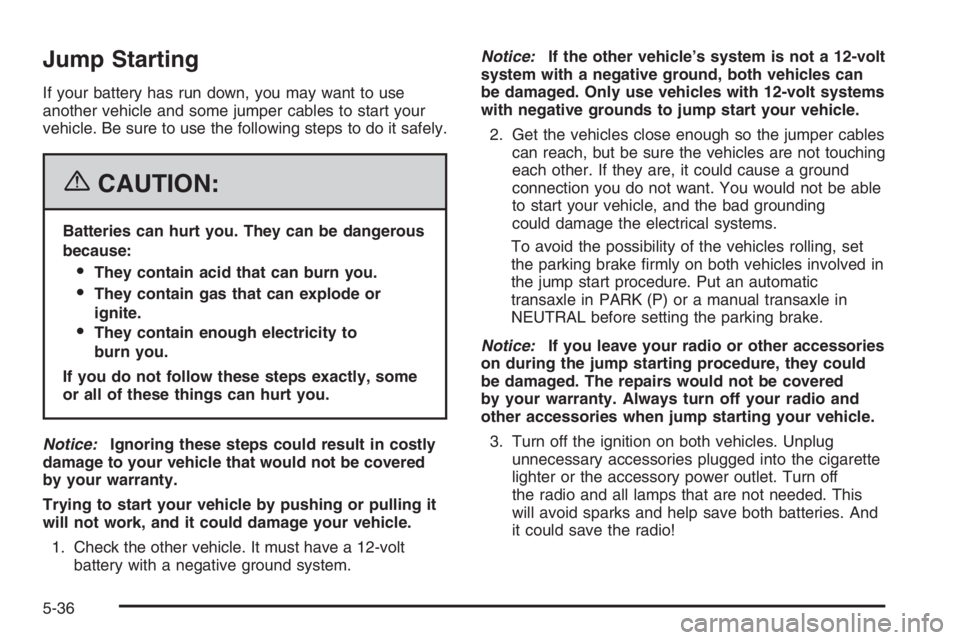 CHEVROLET AVEO 2002  Service Repair Manual Jump Starting
If your battery has run down, you may want to use
another vehicle and some jumper cables to start your
vehicle. Be sure to use the following steps to do it safely.
{CAUTION:
Batteries ca