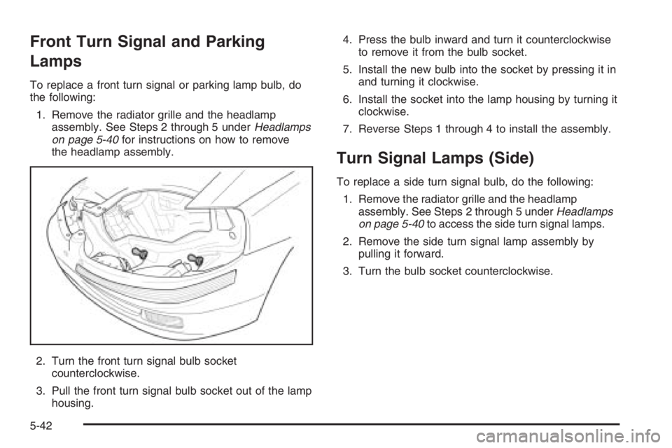 CHEVROLET AVEO 2002 Service Repair Manual Front Turn Signal and Parking
Lamps
To replace a front turn signal or parking lamp bulb, do
the following:
1. Remove the radiator grille and the headlamp
assembly. See Steps 2 through 5 underHeadlamps CHEVROLET AVEO 2002 Service Repair Manual Front Turn Signal and Parking
Lamps
To replace a front turn signal or parking lamp bulb, do
the following:
1. Remove the radiator grille and the headlamp
assembly. See Steps 2 through 5 underHeadlamps