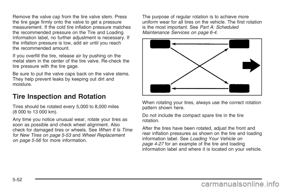 CHEVROLET AVEO 2002  Service Repair Manual Remove the valve cap from the tire valve stem. Press
the tire gage ﬁrmly onto the valve to get a pressure
measurement. If the cold tire inﬂation pressure matches
the recommended pressure on the Ti