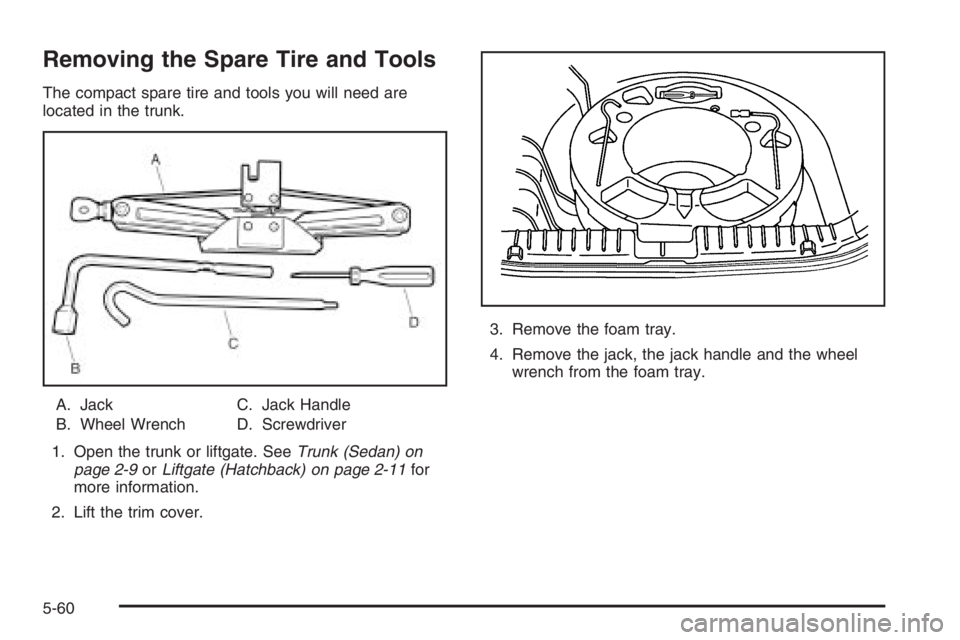 CHEVROLET AVEO 2002  Service Repair Manual Removing the Spare Tire and Tools
The compact spare tire and tools you will need are
located in the trunk.
A. Jack
B. Wheel WrenchC. Jack Handle
D. Screwdriver
1. Open the trunk or liftgate. SeeTrunk 