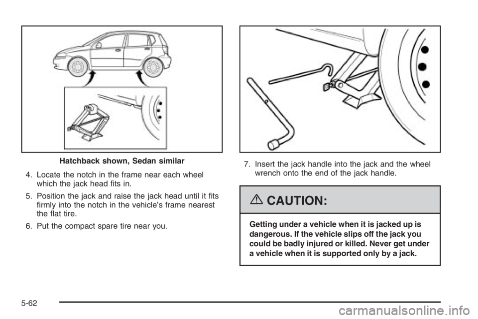 CHEVROLET AVEO 2002  Service Repair Manual 4. Locate the notch in the frame near each wheel
which the jack head ﬁts in.
5. Position the jack and raise the jack head until it ﬁts
ﬁrmly into the notch in the vehicle’s frame nearest
the 