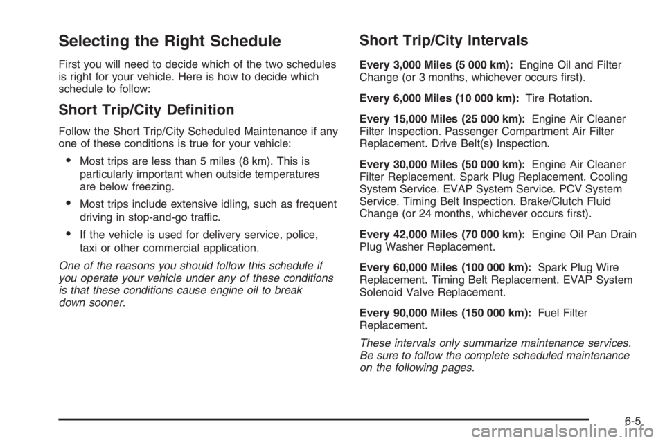 CHEVROLET AVEO 2002  Service Repair Manual Selecting the Right Schedule
First you will need to decide which of the two schedules
is right for your vehicle. Here is how to decide which
schedule to follow:
Short Trip/City De�nition
Follow the Sh