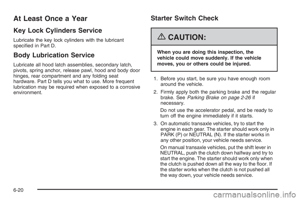 CHEVROLET AVEO 2002  Service Repair Manual At Least Once a Year
Key Lock Cylinders Service
Lubricate the key lock cylinders with the lubricant
speciﬁed in Part D.
Body Lubrication Service
Lubricate all hood latch assemblies, secondary latch,