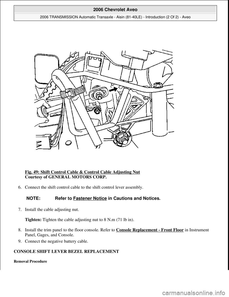 CHEVROLET AVEO 2002  Service Repair Manual Fig. 49: Shift Control Cable & Control Cable Adjusting Nut 
Courtesy of GENERAL MOTORS CORP. 
6. Connect the shift control cable to the shift control lever assembly. 
7. Install the cable adjusting nu
