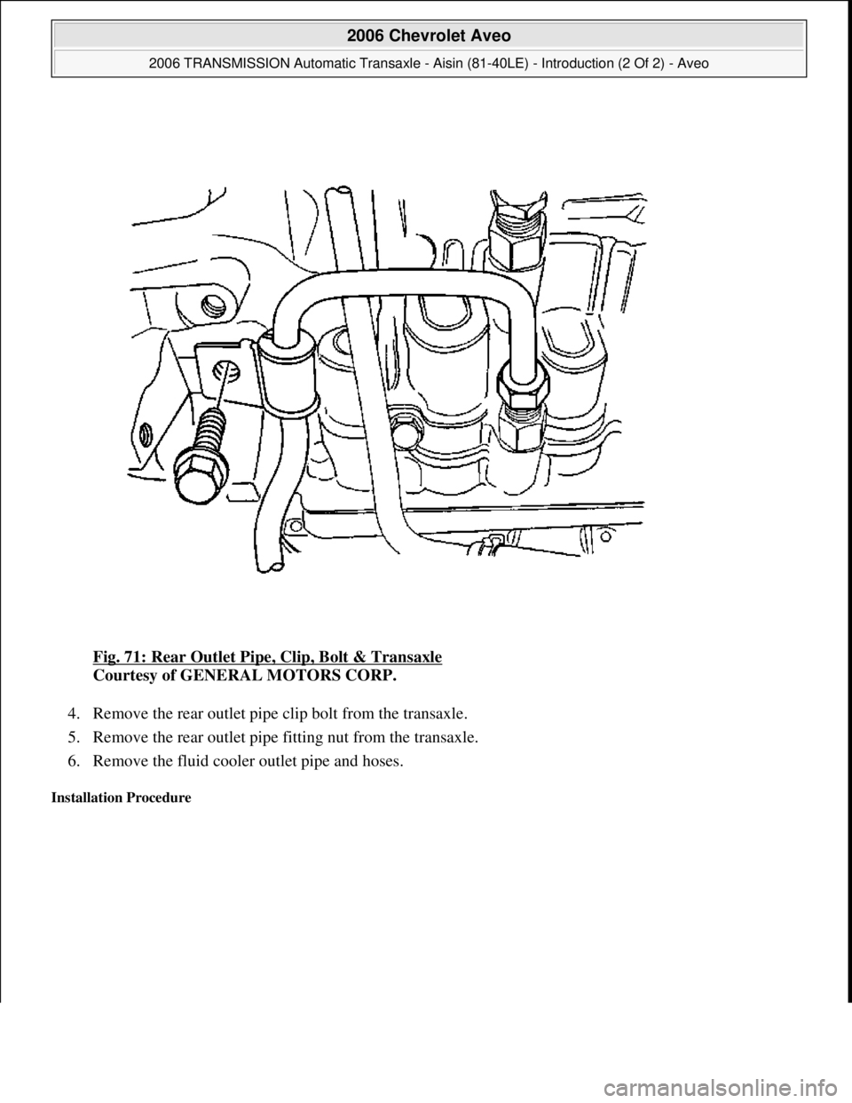 CHEVROLET AVEO 2002  Service User Guide Fig. 71: Rear Outlet Pipe, Clip, Bolt & Transaxle 
Courtesy of GENERAL MOTORS CORP. 
4. Remove the rear outlet pipe clip bolt from the transaxle.  
5. Remove the rear outlet pipe fitting nut from the 