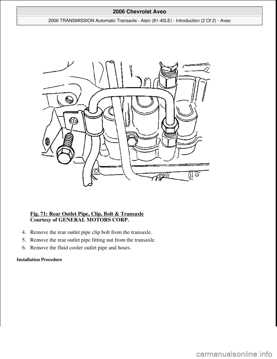 CHEVROLET AVEO 2002  Service Repair Manual Fig. 71: Rear Outlet Pipe, Clip, Bolt & Transaxle 
Courtesy of GENERAL MOTORS CORP. 
4. Remove the rear outlet pipe clip bolt from the transaxle.  
5. Remove the rear outlet pipe fitting nut from the 