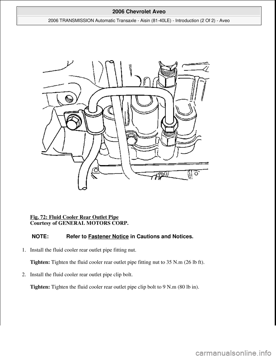 CHEVROLET AVEO 2002  Service Repair Manual Fig. 72: Fluid Cooler Rear Outlet Pipe 
Courtesy of GENERAL MOTORS CORP. 
1. Install the fluid cooler rear outlet pipe fitting nut. 
Tighten: Tighten the fluid cooler rear outlet pipe fitting nut to 3
