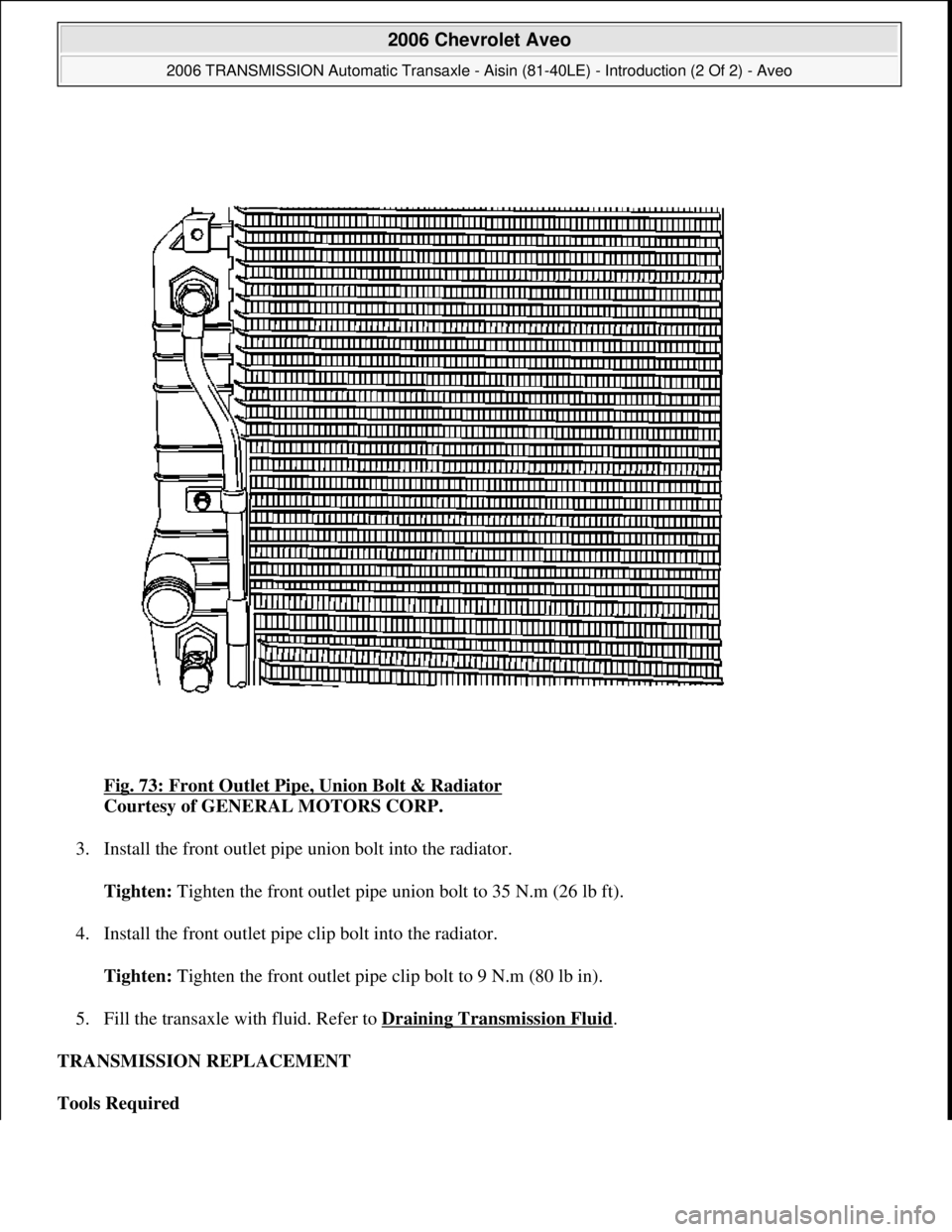 CHEVROLET AVEO 2002  Service Repair Manual Fig. 73: Front Outlet Pipe, Union Bolt & Radiator 
Courtesy of GENERAL MOTORS CORP. 
3. Install the front outlet pipe union bolt into the radiator. 
Tighten: Tighten the front outlet pipe union bolt t