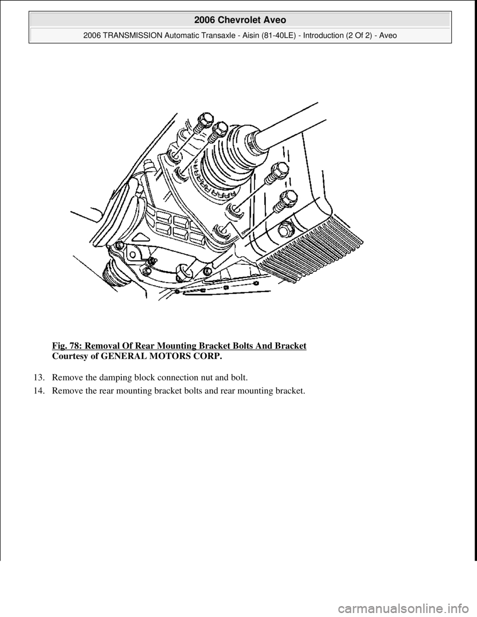 CHEVROLET AVEO 2002  Service Repair Manual Fig. 78: Removal Of Rear Mounting Bracket Bolts And Bracket 
Courtesy of GENERAL MOTORS CORP. 
13. Remove the damping block connection nut and bolt.  
14. Remove the rear mountin
g bracket bolts and r