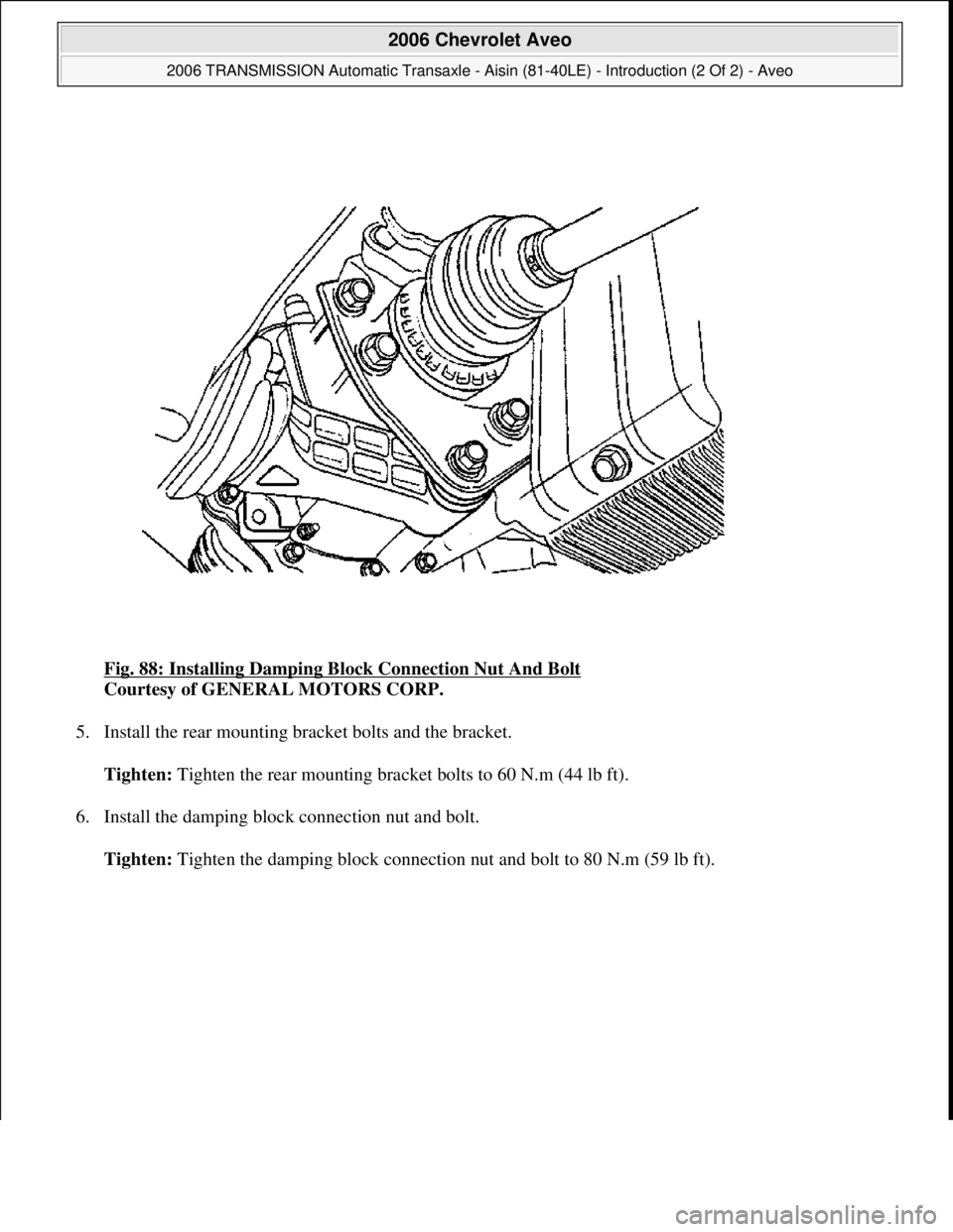 CHEVROLET AVEO 2002  Service Repair Manual Fig. 88: Installing Damping Block Connection Nut And Bolt 
Courtesy of GENERAL MOTORS CORP. 
5. Install the rear mounting bracket bolts and the bracket. 
Tighten: Tighten the rear mounting bracket bol