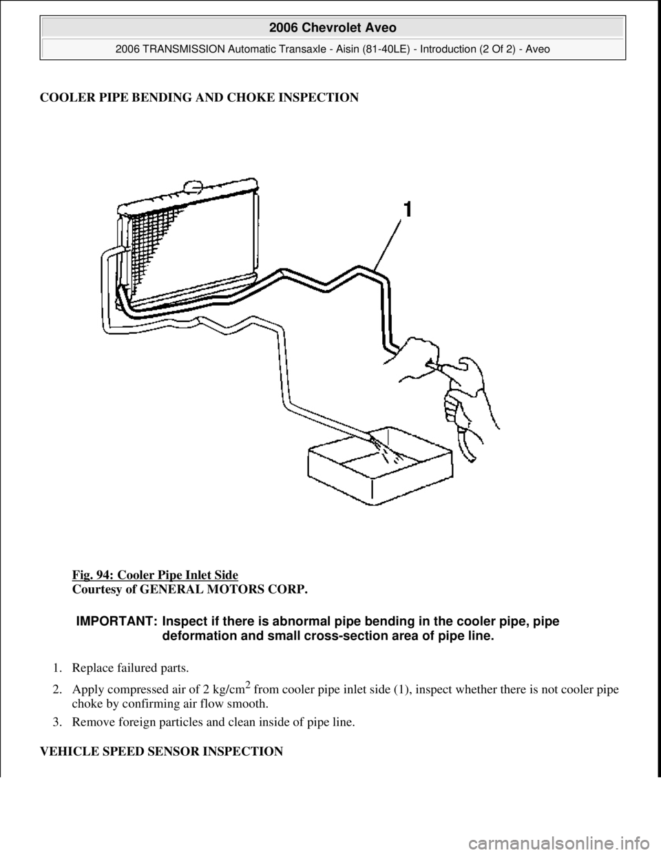 CHEVROLET AVEO 2002  Service Repair Manual COOLER PIPE BENDING AND CHOKE INSPECTION
Fig. 94: Cooler Pipe Inlet Side
 
Courtesy of GENERAL MOTORS CORP. 
1. Replace failured parts.  
2. Apply compressed air of 2 kg/cm
2 from cooler pipe inlet si