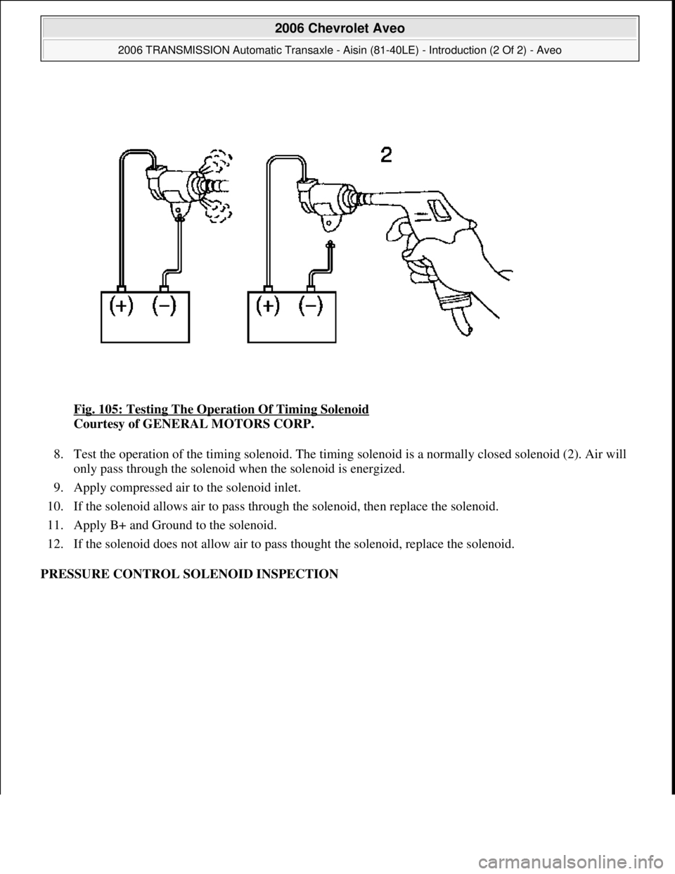 CHEVROLET AVEO 2002  Service Repair Manual Fig. 105: Testing The Operation Of Timing Solenoid 
Courtesy of GENERAL MOTORS CORP. 
8. Test the operation of the timing solenoid. The timing solenoid is a normally closed solenoid (2). Air will 
onl