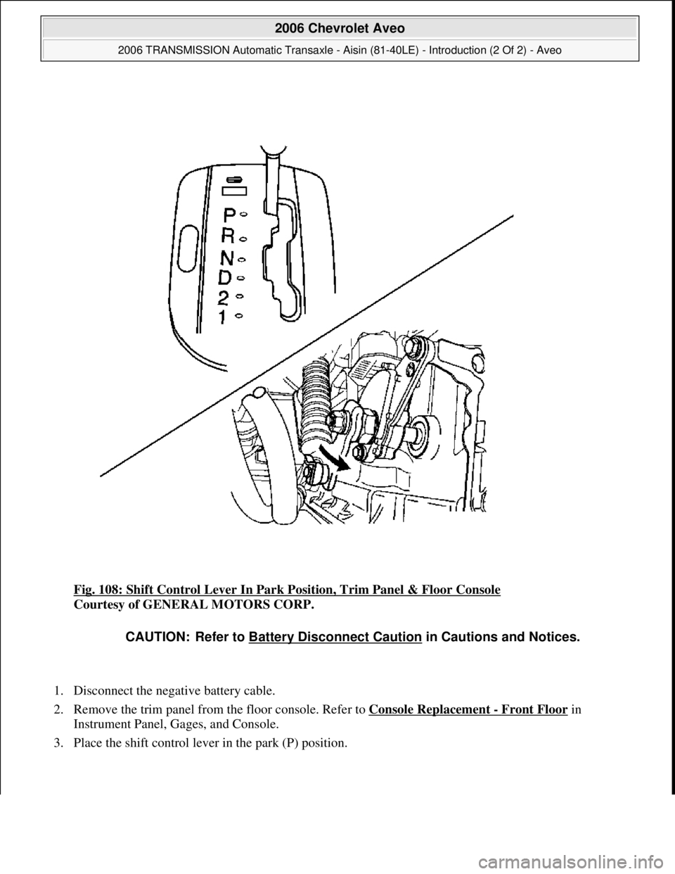 CHEVROLET AVEO 2002  Service Repair Manual Fig. 108: Shift Control Lever In Park Position, Trim Panel & Floor Console 
Courtesy of GENERAL MOTORS CORP. 
1. Disconnect the negative battery cable.  
2. Remove the trim panel from the floor consol
