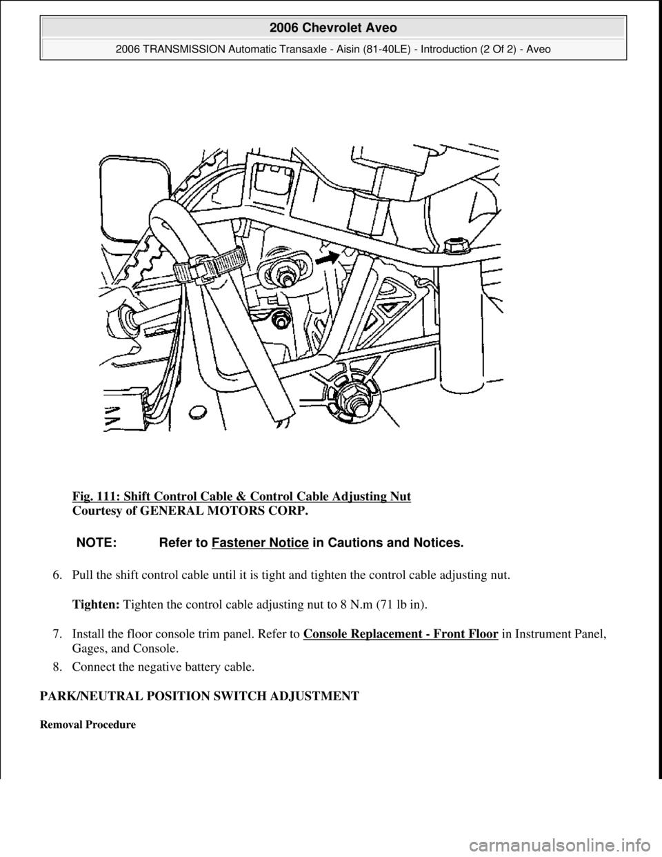 CHEVROLET AVEO 2002  Service Repair Manual Fig. 111: Shift Control Cable & Control Cable Adjusting Nut 
Courtesy of GENERAL MOTORS CORP. 
6. Pull the shift control cable until it is tight and tighten the control cable adjusting nut. 
Tighten: 
