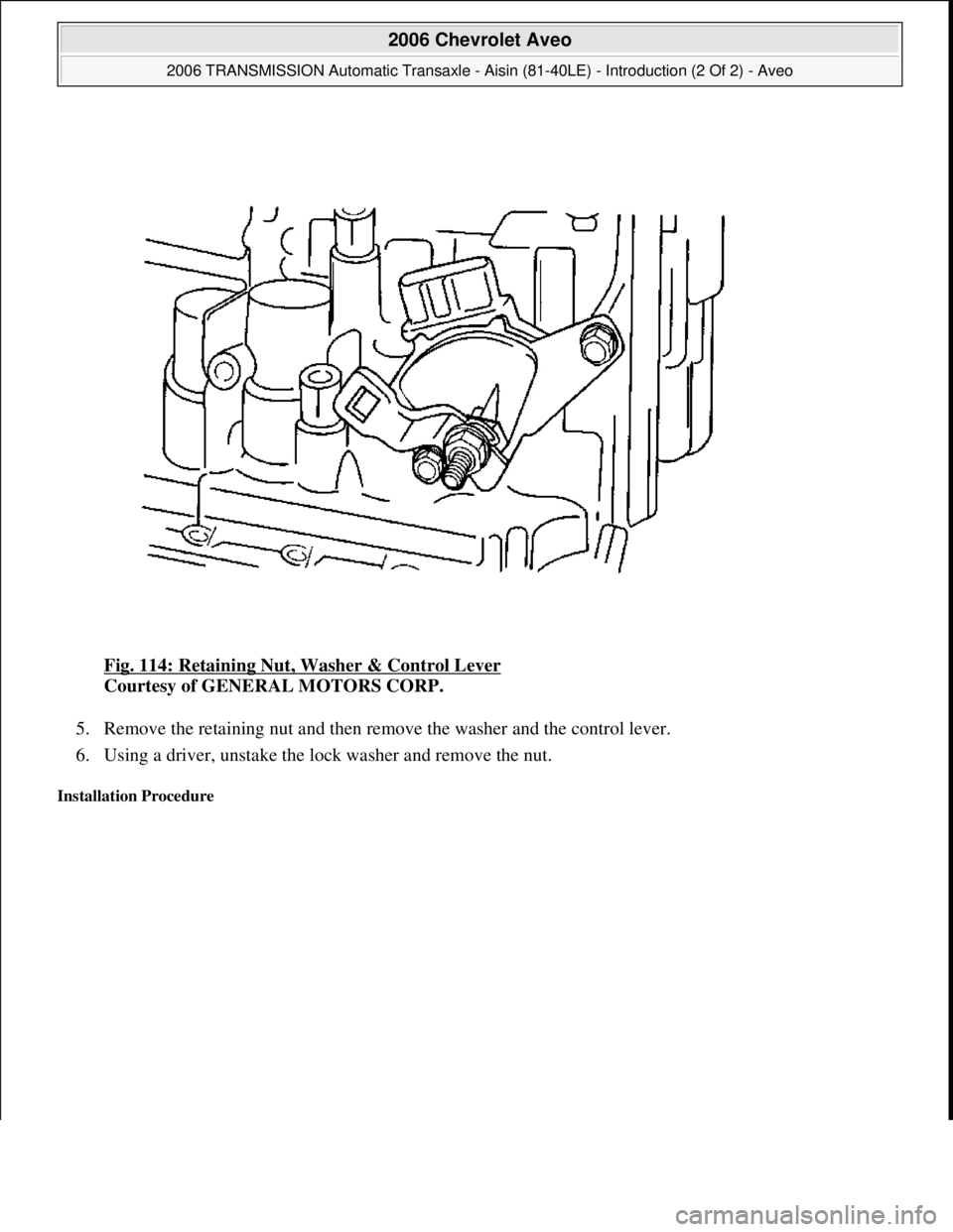 CHEVROLET AVEO 2002  Service Repair Manual Fig. 114: Retaining Nut, Washer & Control Lever 
Courtesy of GENERAL MOTORS CORP. 
5. Remove the retaining nut and then remove the washer and the control lever.  
6. Using a driver, unstake the lock w