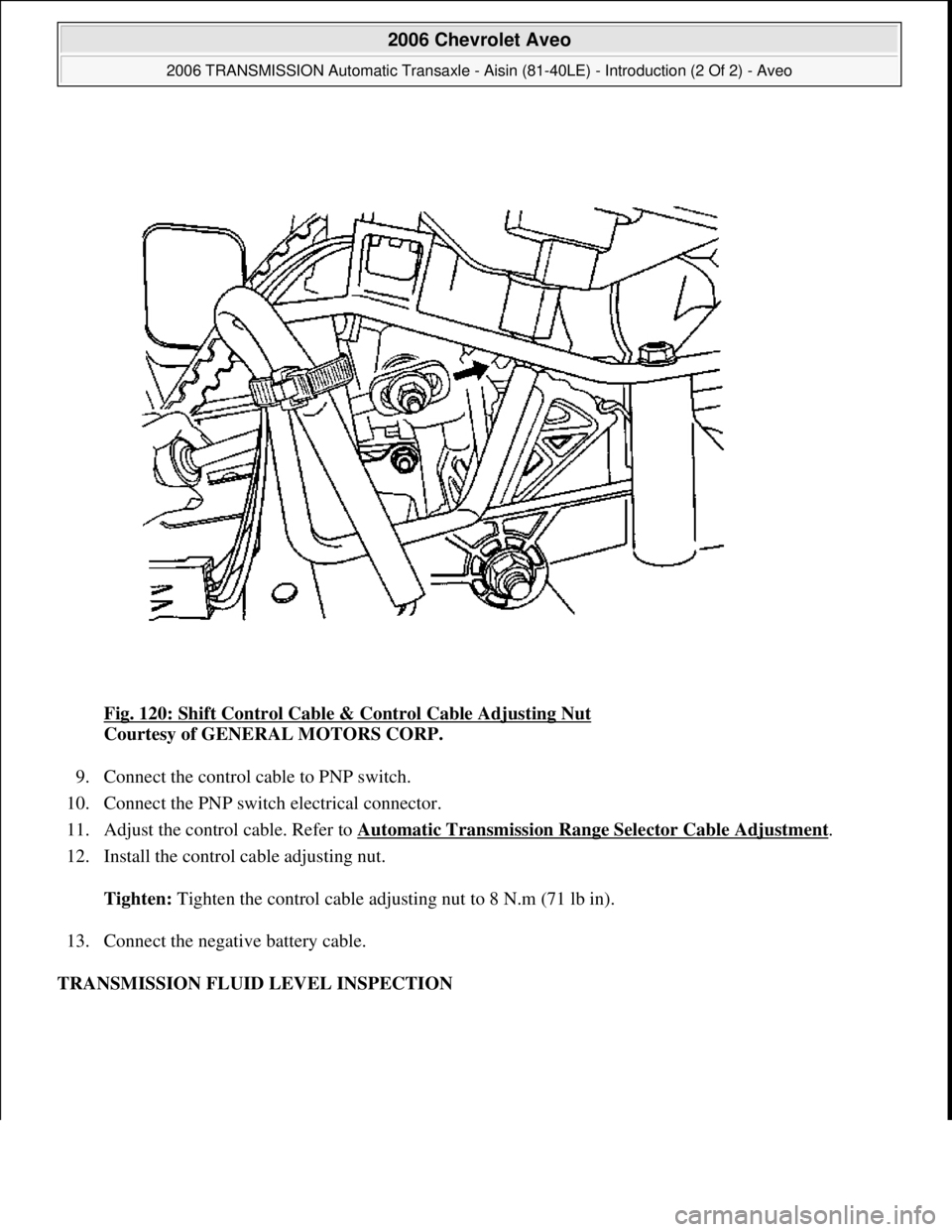 CHEVROLET AVEO 2002  Service Repair Manual Fig. 120: Shift Control Cable & Control Cable Adjusting Nut 
Courtesy of GENERAL MOTORS CORP. 
9. Connect the control cable to PNP switch.  
10. Connect the PNP switch electrical connector.  
11. Adju