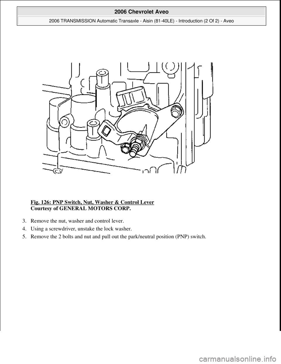 CHEVROLET AVEO 2002  Service Repair Manual Fig. 126: PNP Switch, Nut, Washer & Control Lever 
Courtesy of GENERAL MOTORS CORP. 
3. Remove the nut, washer and control lever.  
4. Using a screwdriver, unstake the lock washer.  
5. Remove the 2 b