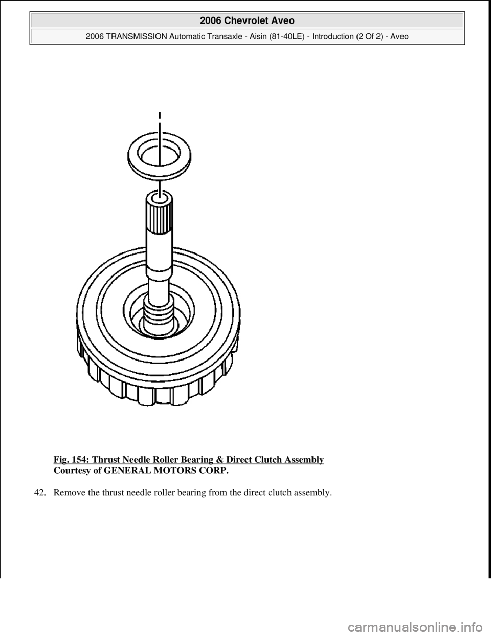 CHEVROLET AVEO 2002  Service Repair Manual Fig. 154: Thrust Needle Roller Bearing & Direct Clutch Assembly 
Courtesy of GENERAL MOTORS CORP. 
42. Remove the thrust needle roller bearing from the direct clutch assembly. 
 
2006 Chevrolet Aveo 
