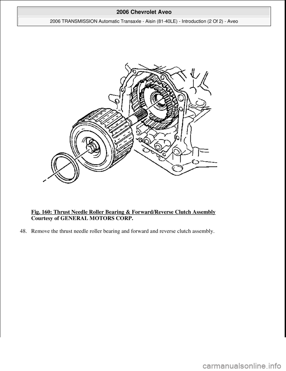 CHEVROLET AVEO 2002  Service Repair Manual Fig. 160: Thrust Needle Roller Bearing & Forward/Reverse Clutch Assembly 
Courtesy of GENERAL MOTORS CORP. 
48. Remove the thrust needle roller bearin
g and forward and reverse clutch assembly. 
 
200