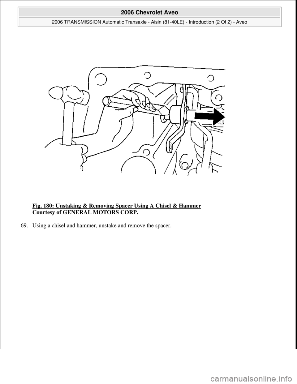 CHEVROLET AVEO 2002  Service Repair Manual Fig. 180: Unstaking & Removing Spacer Using A Chisel & Hammer 
Courtesy of GENERAL MOTORS CORP. 
69. Usin
g a chisel and hammer, unstake and remove the spacer. 
 
2006 Chevrolet Aveo 
2006 TRANSMISSIO