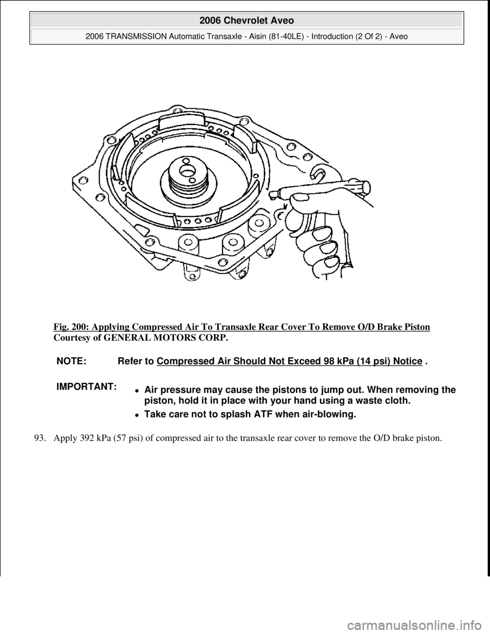 CHEVROLET AVEO 2002  Service Repair Manual Fig. 200: Applying Compressed Air To Transaxle Rear Cover To Remove O/D Brake Piston 
Courtesy of GENERAL MOTORS CORP. 
93. Appl
y 392 kPa (57 psi) of compressed air to the transaxle rear cover to rem