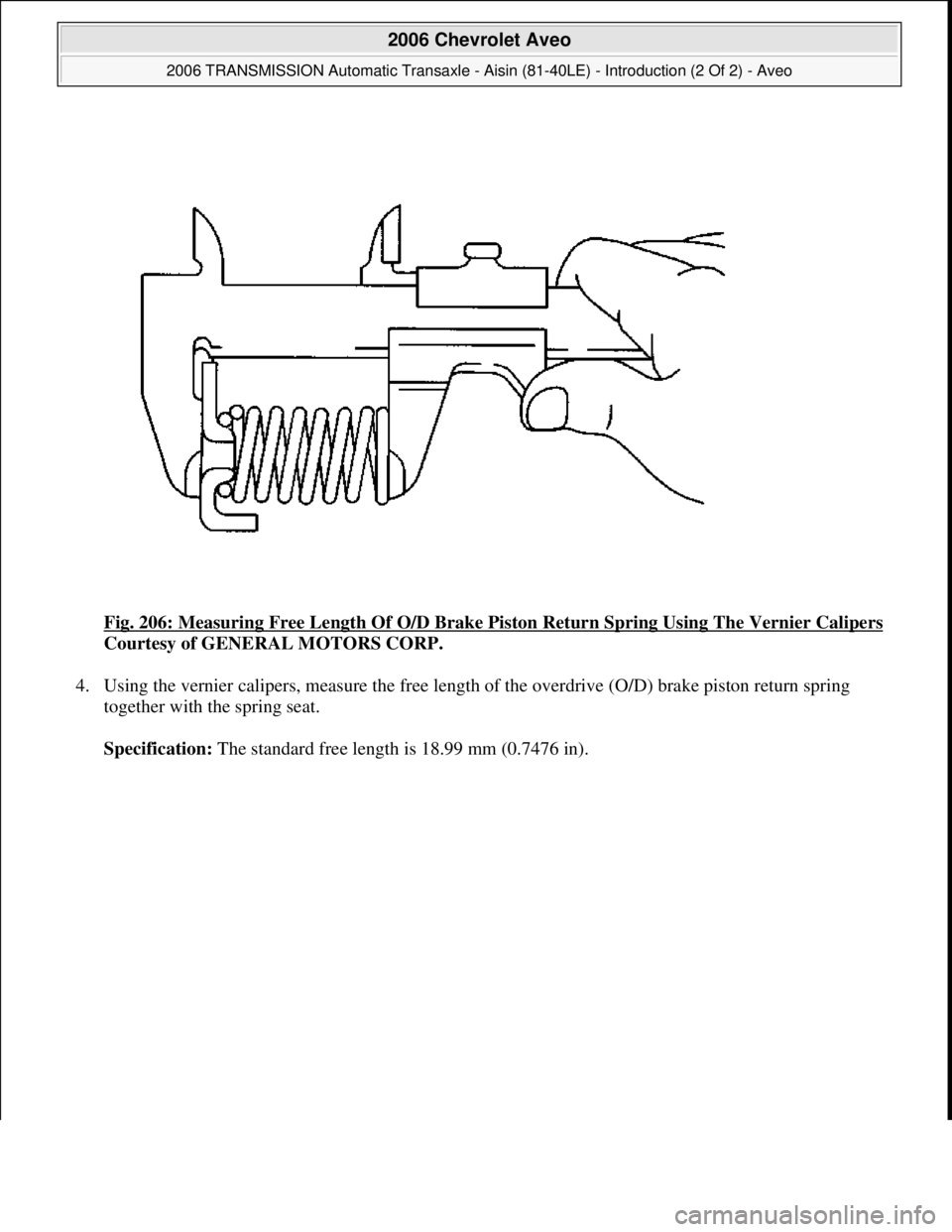 CHEVROLET AVEO 2002  Service Repair Manual Fig. 206: Measuring Free Length Of O/D Brake Piston Return Spring Using The Vernier Calipers
Courtesy of GENERAL MOTORS CORP. 
4. Using the vernier calipers, measure the free length of the overdrive (