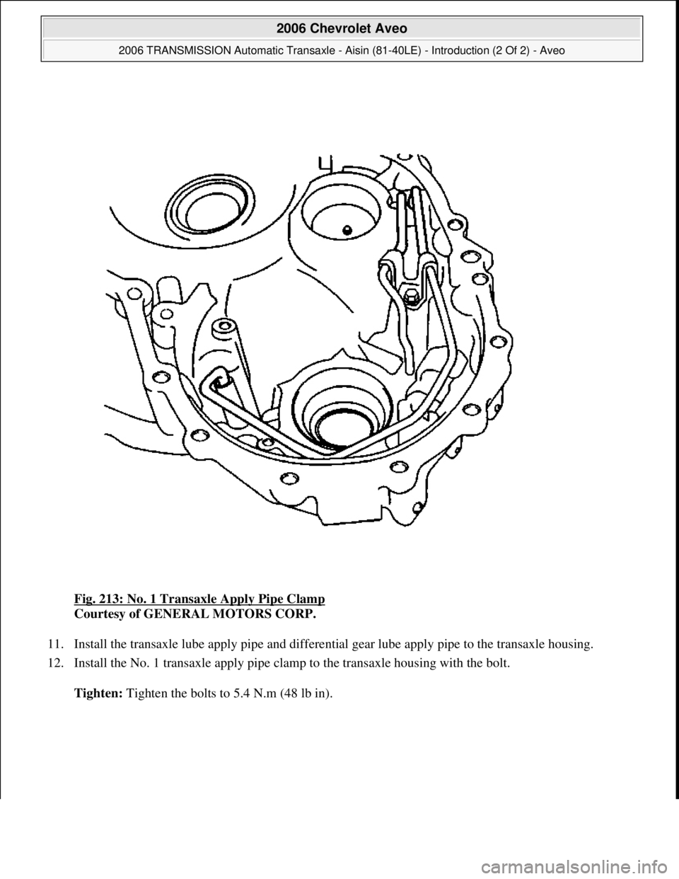 CHEVROLET AVEO 2002  Service Repair Manual Fig. 213: No. 1 Transaxle Apply Pipe Clamp 
Courtesy of GENERAL MOTORS CORP. 
11. Install the transaxle lube apply pipe and differential gear lube apply pipe to the transaxle housing.  
12. Install th