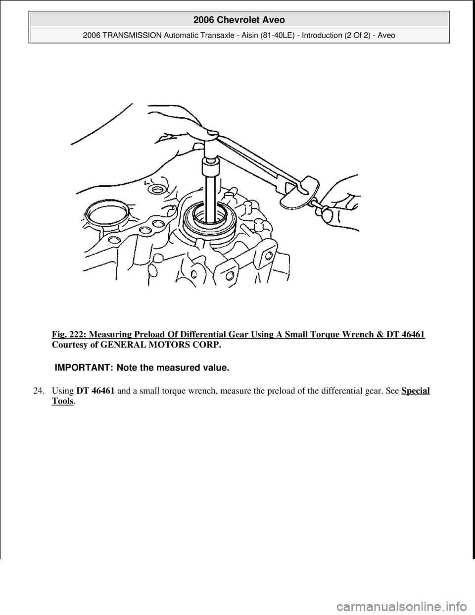 CHEVROLET AVEO 2002  Service Repair Manual Fig. 222: Measuring Preload Of Differential Gear Using A Small Torque Wrench & DT 46461 
Courtesy of GENERAL MOTORS CORP. 
24. Using DT 46461 and a small torque wrench, measure the preload of the diff