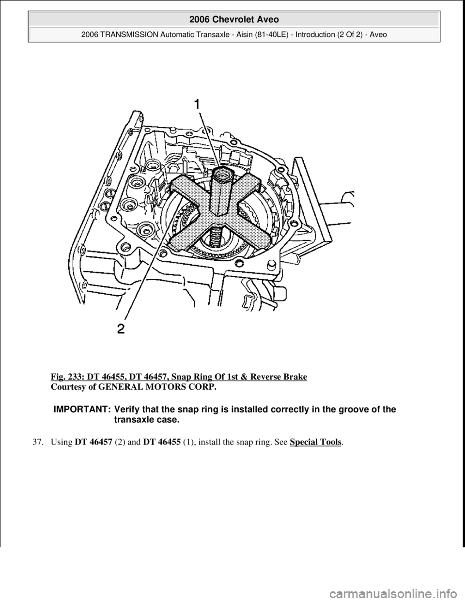 CHEVROLET AVEO 2002  Service Repair Manual Fig. 233: DT 46455, DT 46457, Snap Ring Of 1st & Reverse Brake 
Courtesy of GENERAL MOTORS CORP. 
37. Usin
g DT 46457 (2) and DT 46455 (1), install the snap ring. See Special Tools. 
IMPORTANT: Verify