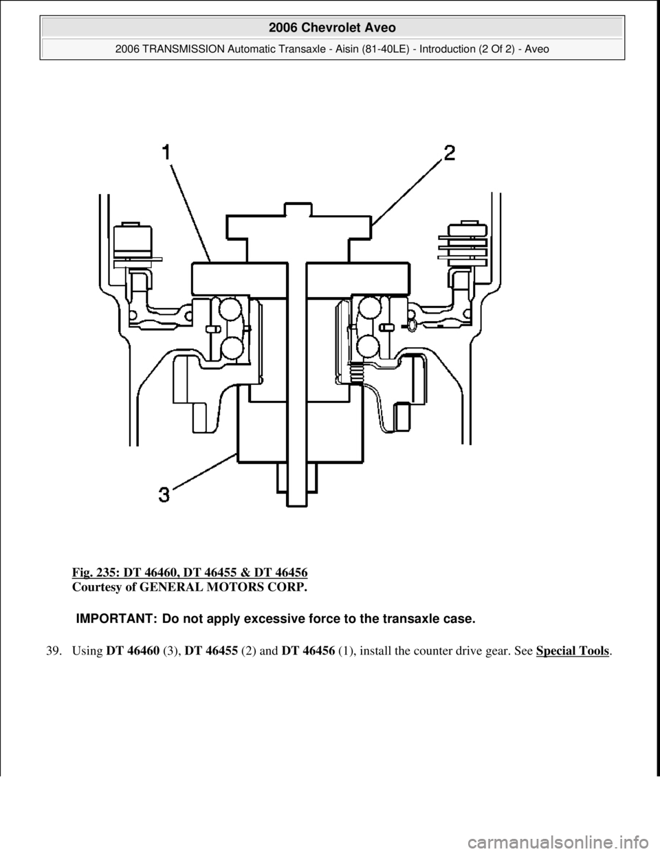 CHEVROLET AVEO 2002  Service Repair Manual Fig. 235: DT 46460, DT 46455 & DT 46456 
Courtesy of GENERAL MOTORS CORP. 
39. Usin
g DT 46460 (3), DT 46455 (2) and DT 46456(1), install the counter drive gear. See Special Tools. 
IMPORTANT: Do not 