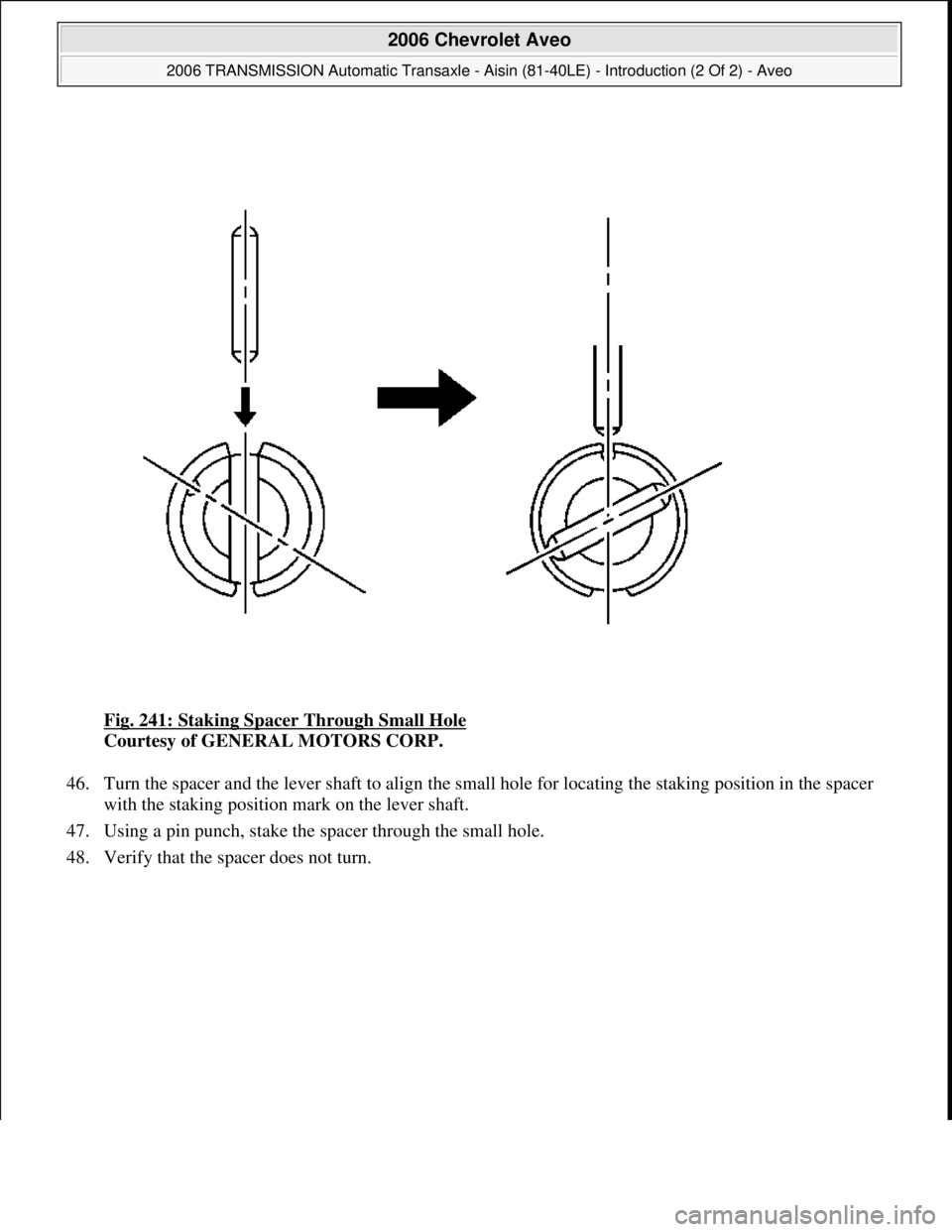 CHEVROLET AVEO 2002  Service Repair Manual Fig. 241: Staking Spacer Through Small Hole 
Courtesy of GENERAL MOTORS CORP. 
46. Turn the spacer and the lever shaft to align the small hole for locating the staking position in the spacer 
with the