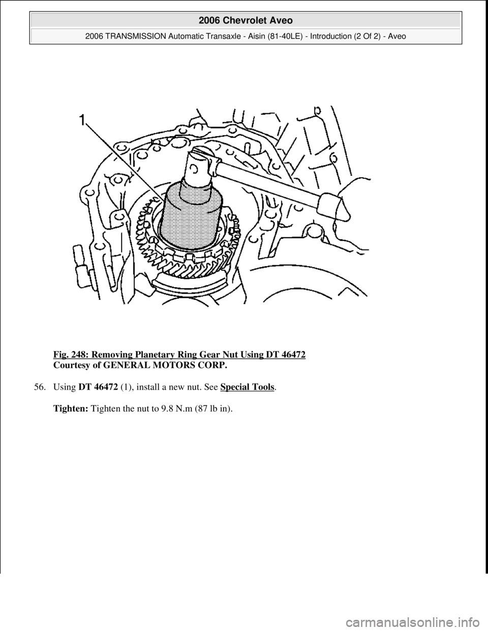 CHEVROLET AVEO 2002  Service Repair Manual Fig. 248: Removing Planetary Ring Gear Nut Using DT 46472 
Courtesy of GENERAL MOTORS CORP. 
56. Using DT 46472 (1), install a new nut. See Special Tools
. 
Tighten: Ti
ghten the nut to 9.8 N.m (87 lb