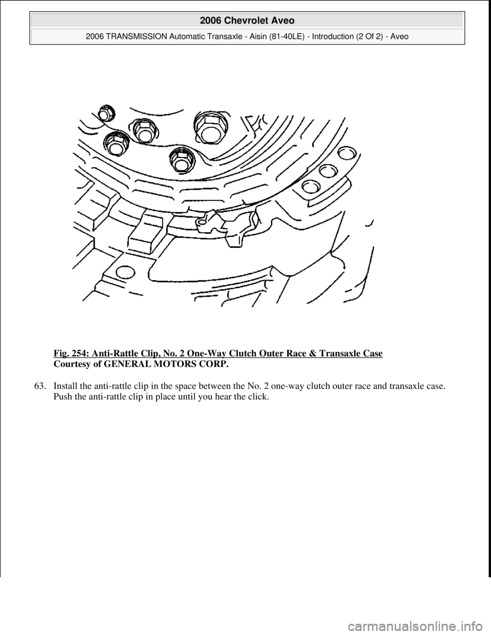 CHEVROLET AVEO 2002  Service Repair Manual Fig. 254: Anti-Rattle Clip, No. 2 One-Way Clutch Outer Race & Transaxle Case 
Courtesy of GENERAL MOTORS CORP. 
63. Install the anti-rattle clip in the space between the No. 2 one-way clutch outer rac