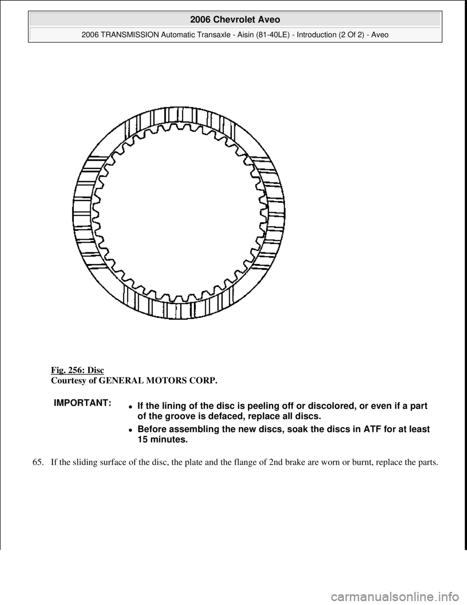 CHEVROLET AVEO 2002  Service Repair Manual Fig. 256: Disc 
Courtesy of GENERAL MOTORS CORP. 
65. If the sliding surface of the disc, the plate and the flange of 2nd brake are worn or burnt, replace the parts. 
IMPORTANT:If the lining of the