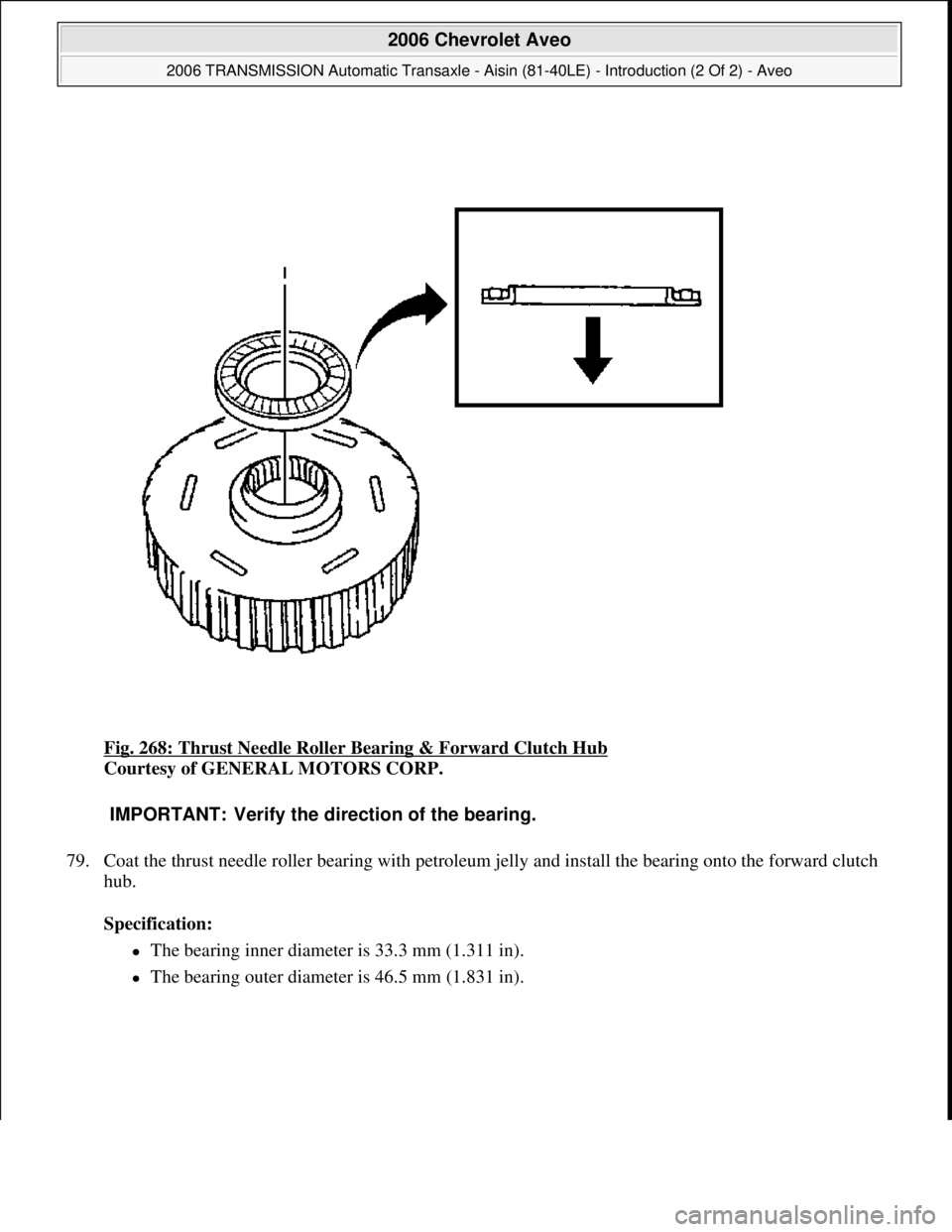CHEVROLET AVEO 2002  Service Repair Manual Fig. 268: Thrust Needle Roller Bearing & Forward Clutch Hub 
Courtesy of GENERAL MOTORS CORP. 
79. Coat the thrust needle roller bearing with petroleum jelly and install the bearing onto the forward c