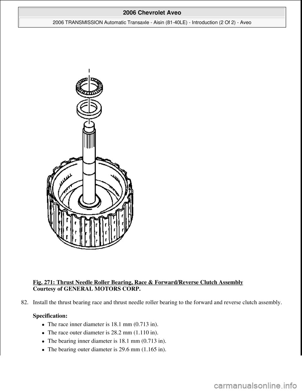 CHEVROLET AVEO 2002  Service Repair Manual Fig. 271: Thrust Needle Roller Bearing, Race & Forward/Reverse Clutch Assembly 
Courtesy of GENERAL MOTORS CORP. 
82. Install the thrust bearing race and thrust needle roller bearing to the forward an
