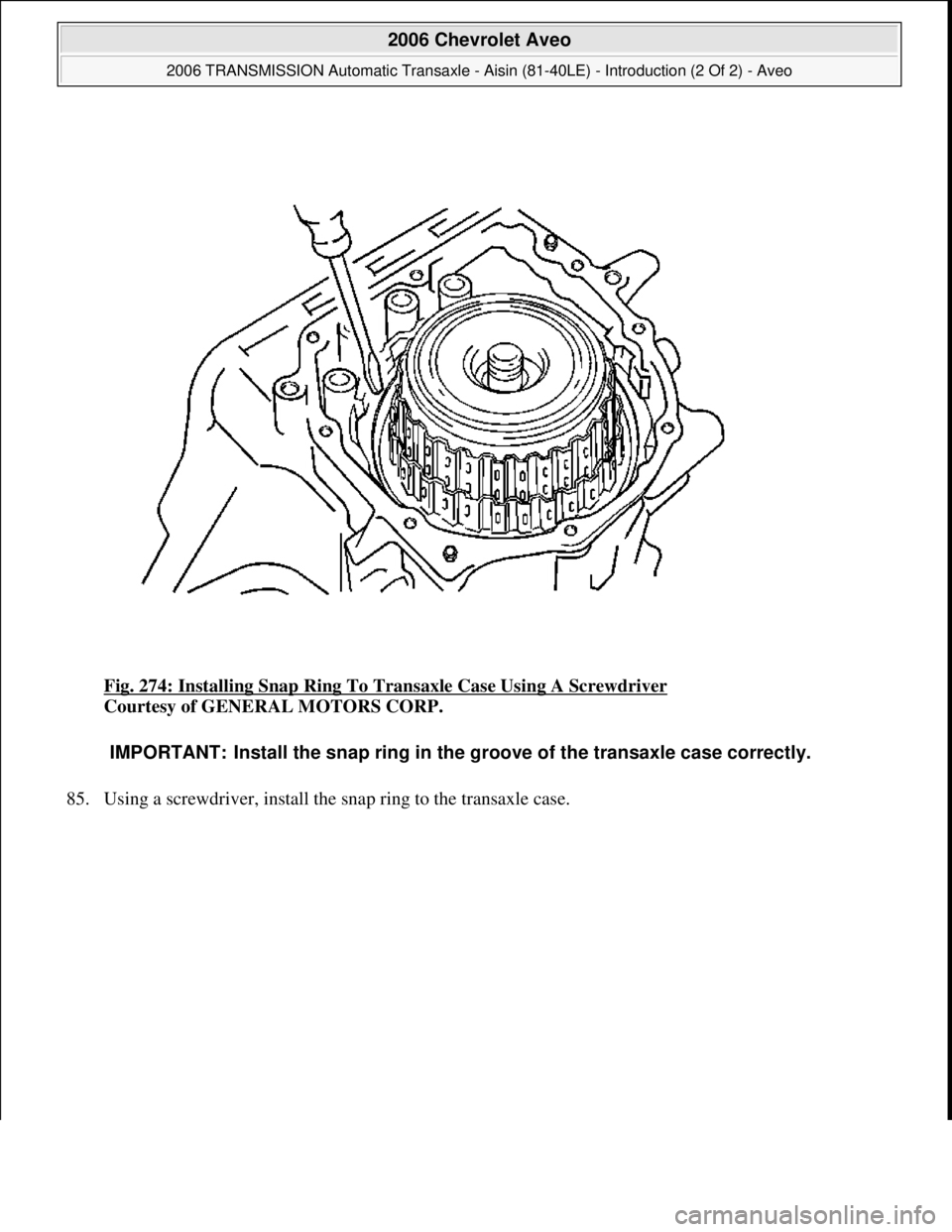 CHEVROLET AVEO 2002  Service Repair Manual Fig. 274: Installing Snap Ring To Transaxle Case Using A Screwdriver 
Courtesy of GENERAL MOTORS CORP. 
85. Usin
g a screwdriver, install the snap ring to the transaxle case. 
IMPORTANT: Install the s