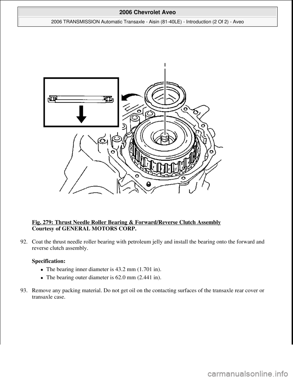 CHEVROLET AVEO 2002  Service Repair Manual Fig. 279: Thrust Needle Roller Bearing & Forward/Reverse Clutch Assembly 
Courtesy of GENERAL MOTORS CORP. 
92. Coat the thrust needle roller bearing with petroleum jelly and install the bearing onto 