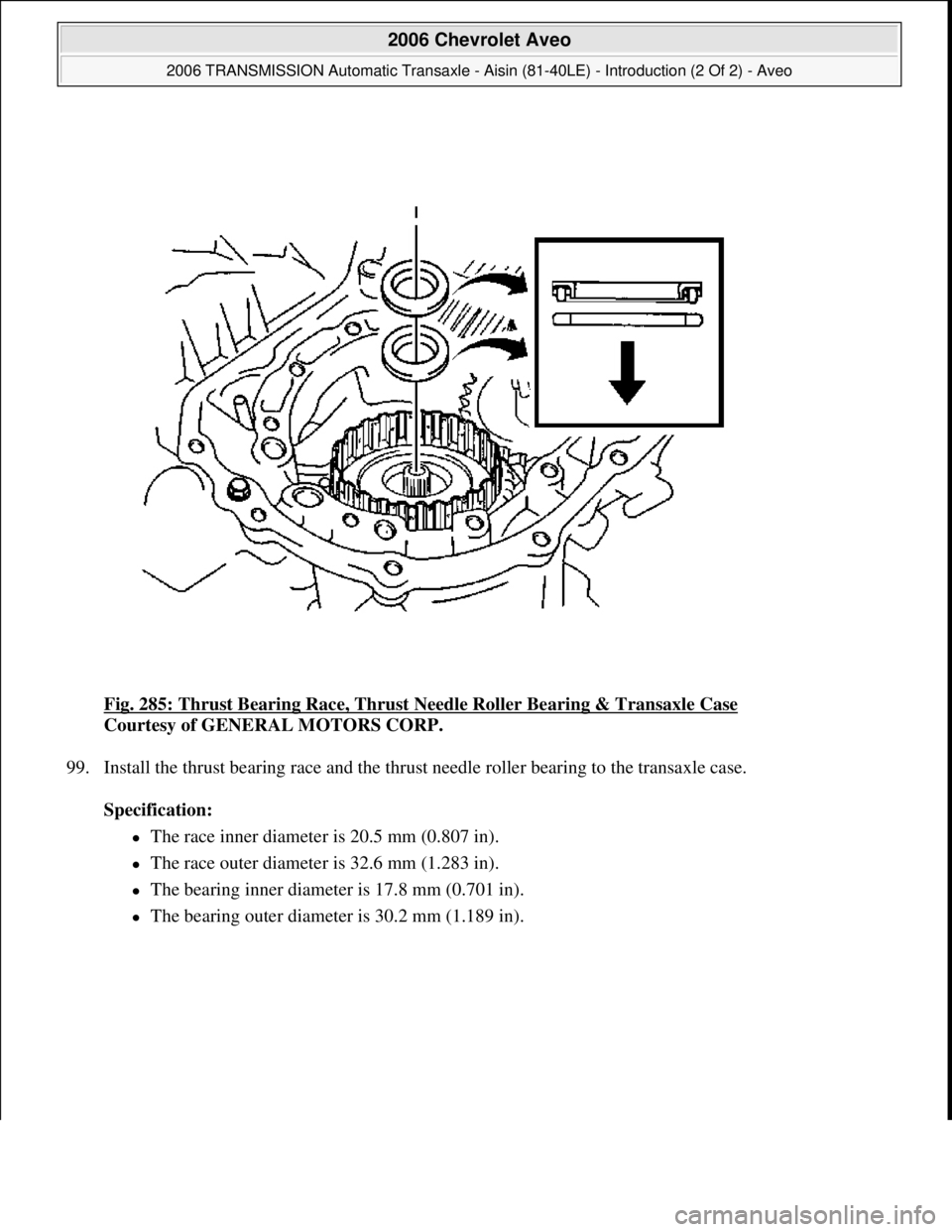 CHEVROLET AVEO 2002  Service Repair Manual Fig. 285: Thrust Bearing Race, Thrust Needle Roller Bearing & Transaxle Case 
Courtesy of GENERAL MOTORS CORP. 
99. Install the thrust bearing race and the thrust needle roller bearing to the transaxl