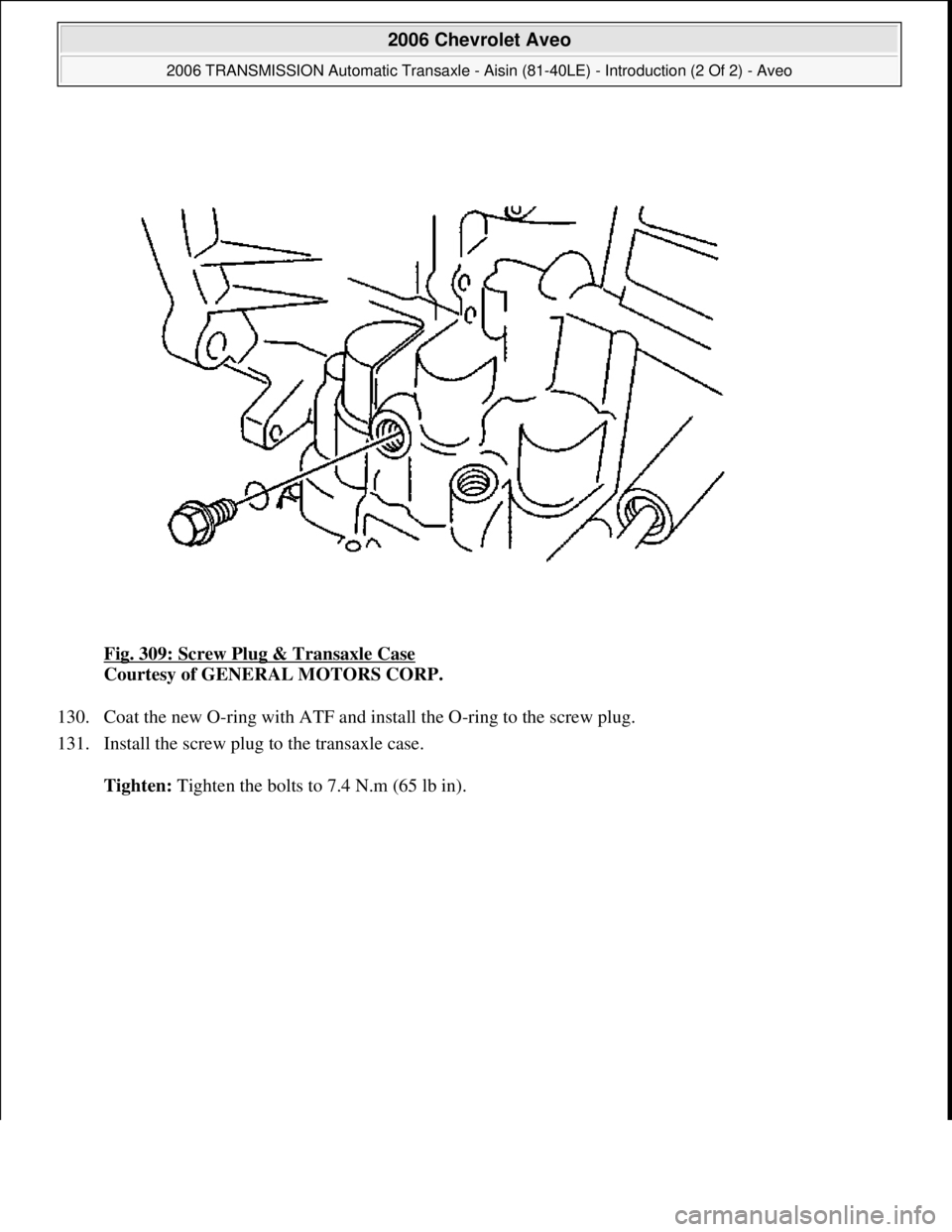 CHEVROLET AVEO 2002  Service Repair Manual Fig. 309: Screw Plug & Transaxle Case 
Courtesy of GENERAL MOTORS CORP. 
130. Coat the new O-ring with ATF and install the O-ring to the screw plug.  
131. Install the screw plug to the transaxle case
