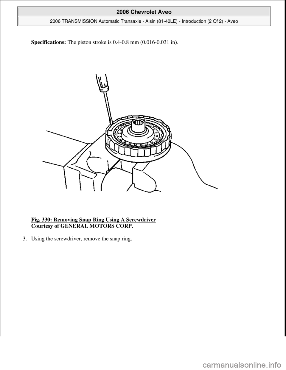 CHEVROLET AVEO 2002  Service Repair Manual Specifications: The piston stroke is 0.4-0.8 mm (0.016-0.031 in).
Fig. 330: Removing Snap Ring Using A Screwdriver
 
Courtesy of GENERAL MOTORS CORP. 
3. Usin
g the screwdriver, remove the snap ring. 