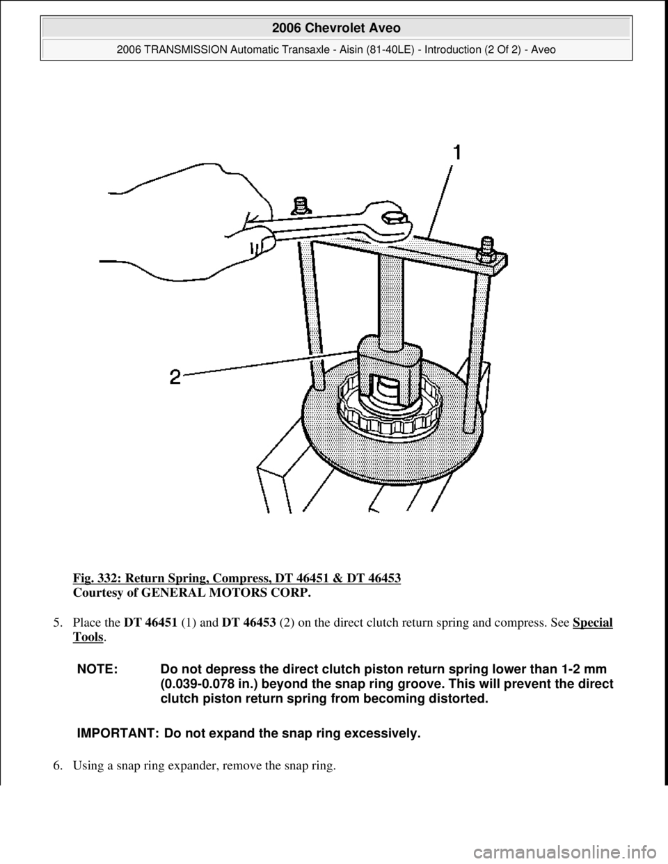 CHEVROLET AVEO 2002  Service Repair Manual Fig. 332: Return Spring, Compress, DT 46451 & DT 46453 
Courtesy of GENERAL MOTORS CORP. 
5. Place the DT 46451 (1) and DT 46453 (2) on the direct clutch return spring and compress. See Special 
Tools