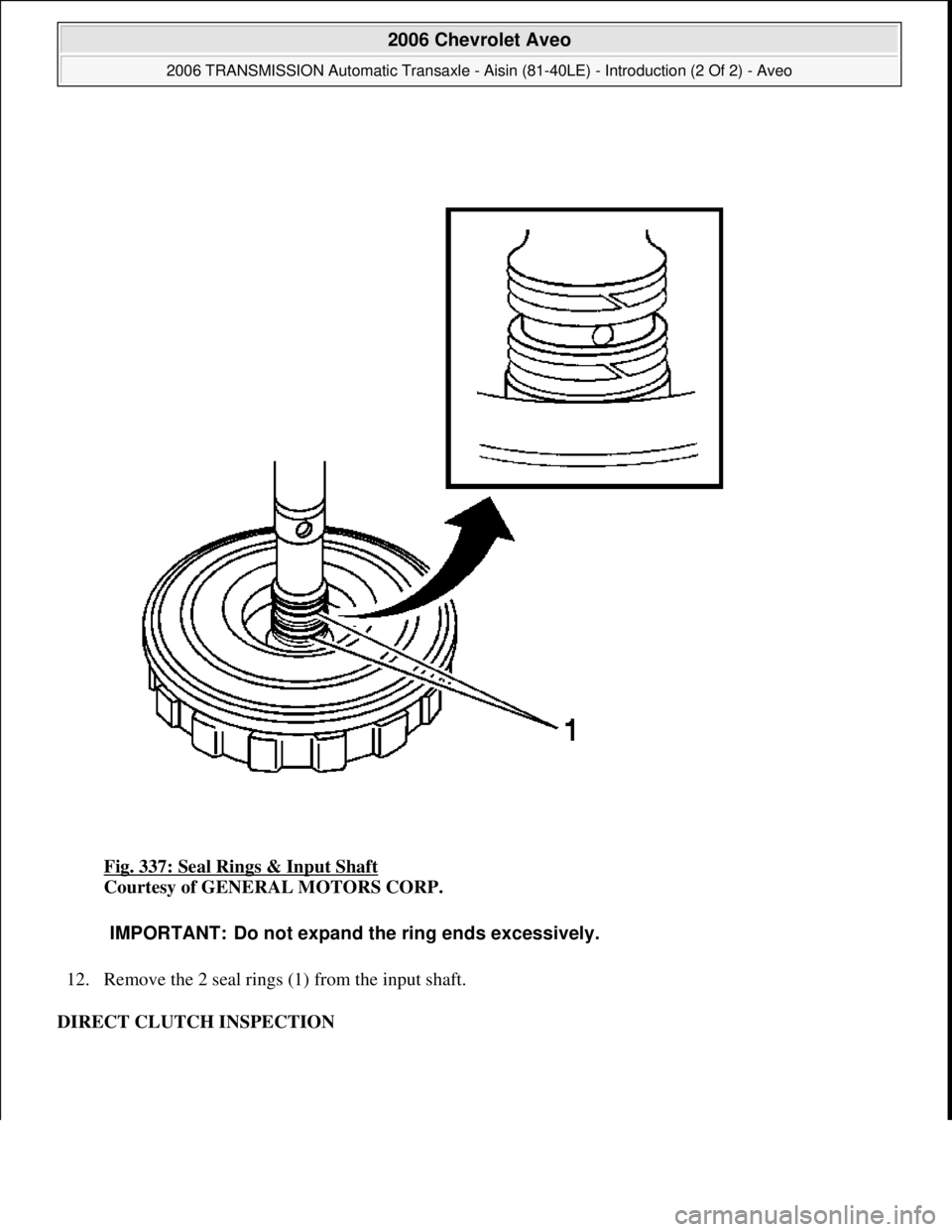 CHEVROLET AVEO 2002  Service Repair Manual Fig. 337: Seal Rings & Input Shaft 
Courtesy of GENERAL MOTORS CORP. 
12. Remove the 2 seal rings (1) from the input shaft.  
DIRECT CLUTCH INSPECTION 
IMPORTANT: Do not expand the ring ends excessive