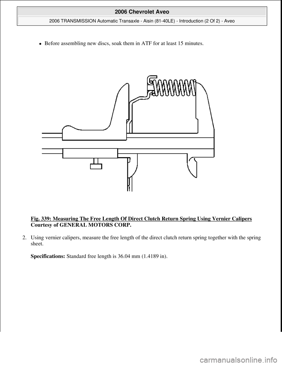 CHEVROLET AVEO 2002  Service Repair Manual Before assembling new discs, soak them in ATF for at least 15 minutes.  
Fig. 339: Measuring The Free Length Of Direct Clutch Return Spring Using Vernier Calipers
 
Courtesy of GENERAL MOTORS CORP.