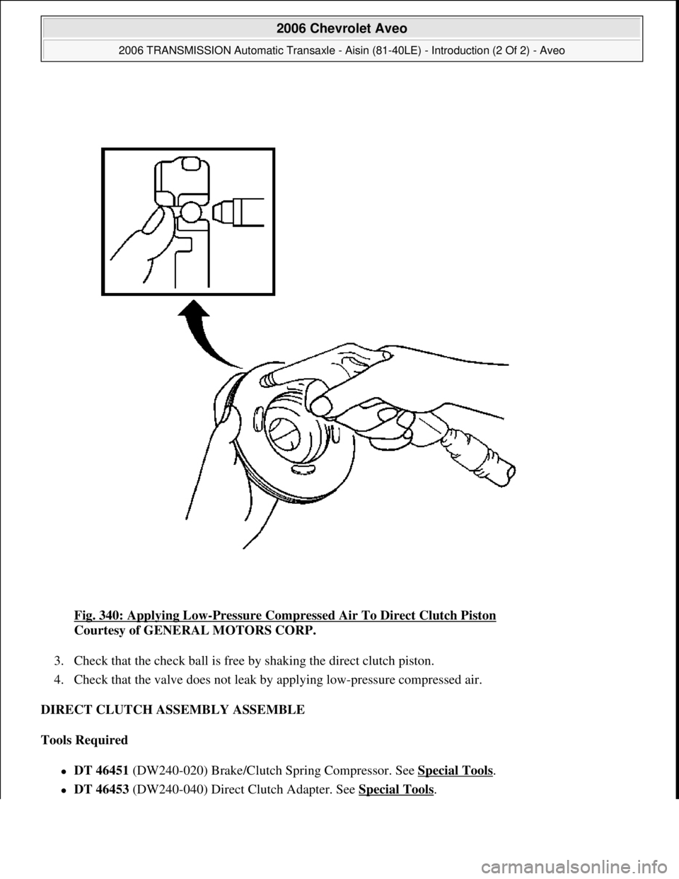 CHEVROLET AVEO 2002  Service Repair Manual Fig. 340: Applying Low-Pressure Compressed Air To Direct Clutch Piston 
Courtesy of GENERAL MOTORS CORP. 
3. Check that the check ball is free by shaking the direct clutch piston.  
4. Check that the 