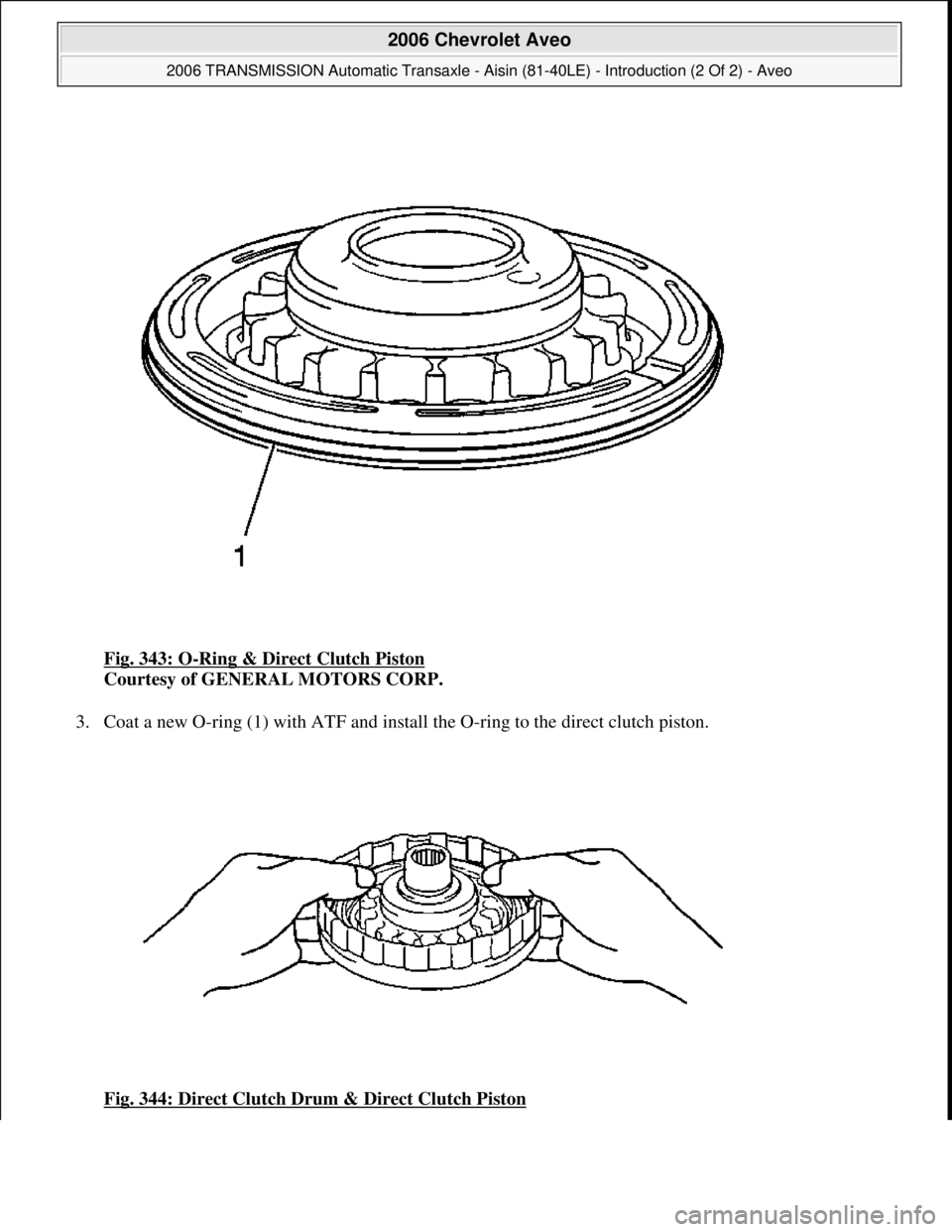 CHEVROLET AVEO 2002  Service Repair Manual Fig. 343: O-Ring & Direct Clutch Piston 
Courtesy of GENERAL MOTORS CORP. 
3. Coat a new O-ring (1) with ATF and install the O-ring to the direct clutch piston. 
Fig. 344: Direct Clutch Drum & Direct 
